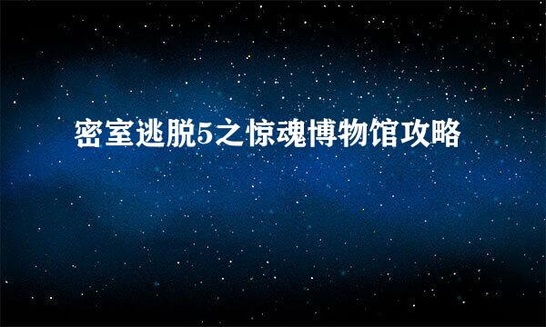 密室逃脱5之惊魂博物馆攻略
