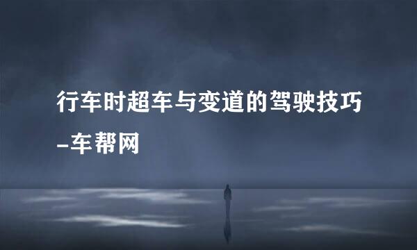 行车时超车与变道的驾驶技巧-车帮网