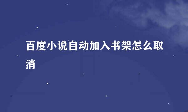 百度小说自动加入书架怎么取消