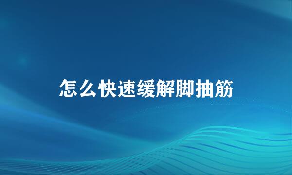 怎么快速缓解脚抽筋