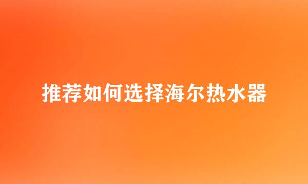 推荐如何选择海尔热水器