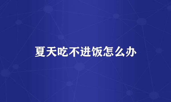 夏天吃不进饭怎么办