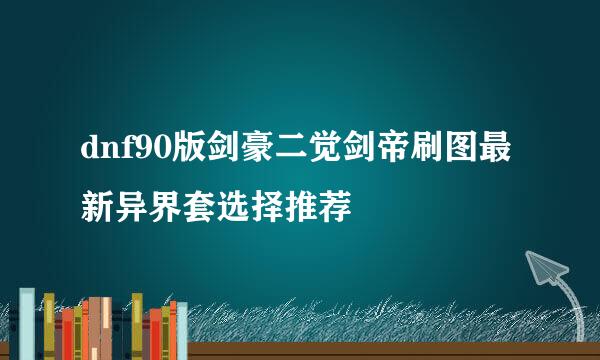 dnf90版剑豪二觉剑帝刷图最新异界套选择推荐
