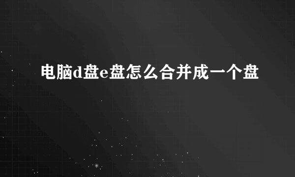 电脑d盘e盘怎么合并成一个盘