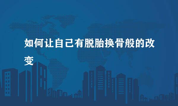 如何让自己有脱胎换骨般的改变