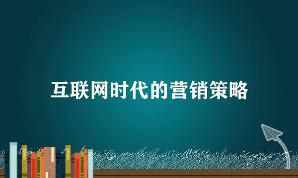 互联网时代的营销策略