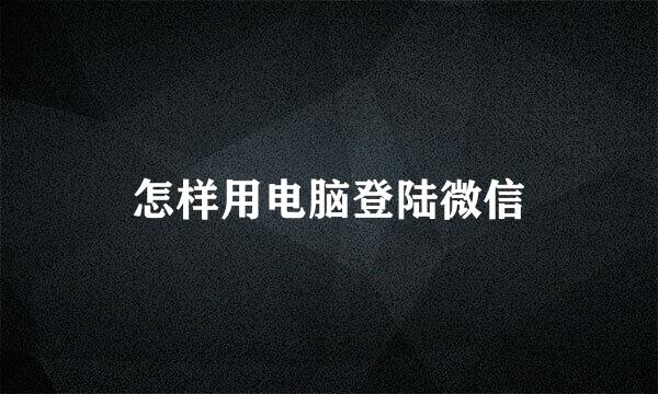 怎样用电脑登陆微信