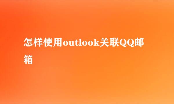 怎样使用outlook关联QQ邮箱