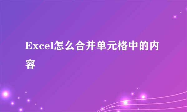 Excel怎么合并单元格中的内容