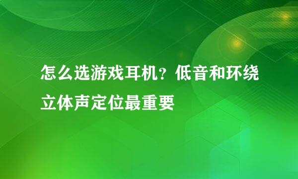怎么选游戏耳机？低音和环绕立体声定位最重要