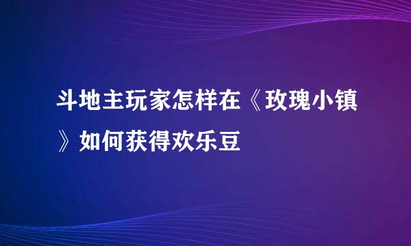斗地主玩家怎样在《玫瑰小镇》如何获得欢乐豆