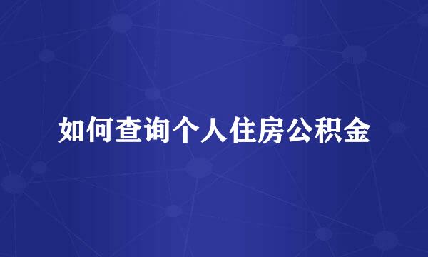 如何查询个人住房公积金