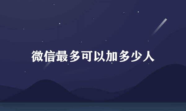 微信最多可以加多少人