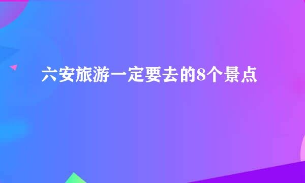 六安旅游一定要去的8个景点