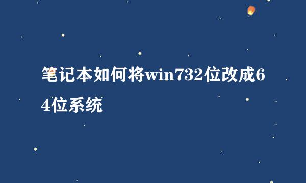 笔记本如何将win732位改成64位系统
