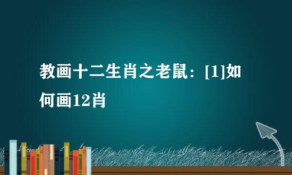 教画十二生肖之老鼠：[1]如何画12肖