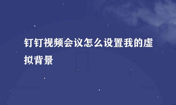 钉钉视频会议怎么设置我的虚拟背景