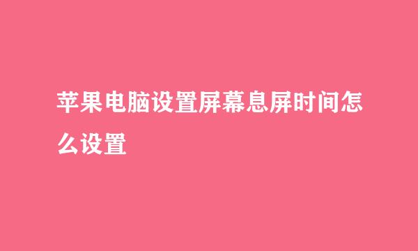 苹果电脑设置屏幕息屏时间怎么设置