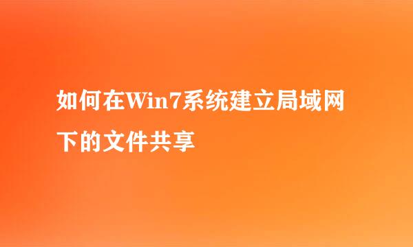 如何在Win7系统建立局域网下的文件共享