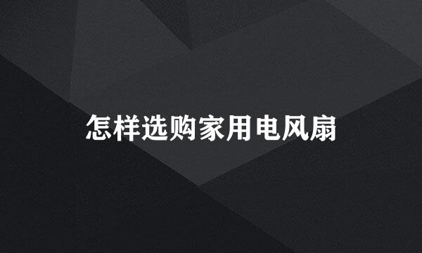 怎样选购家用电风扇
