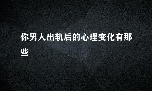 你男人出轨后的心理变化有那些
