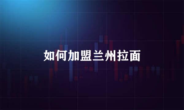 如何加盟兰州拉面