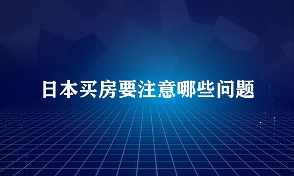 日本买房要注意哪些问题