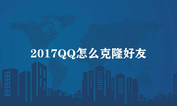2017QQ怎么克隆好友