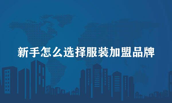 新手怎么选择服装加盟品牌