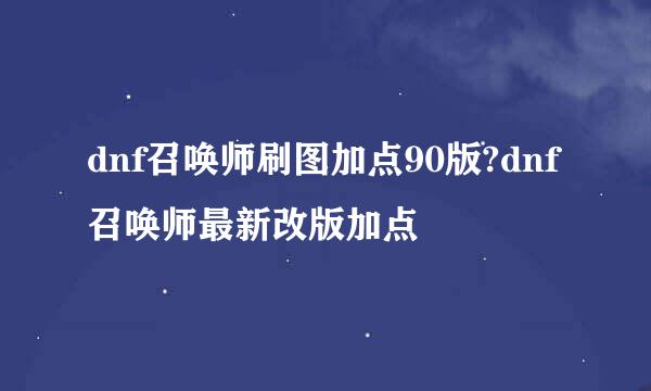 dnf召唤师刷图加点90版?dnf召唤师最新改版加点