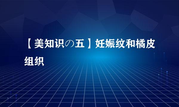 【美知识の五】妊娠纹和橘皮组织