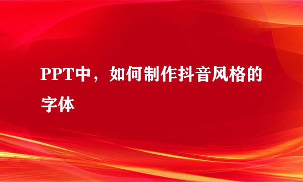 PPT中,如何制作抖音风格的字体