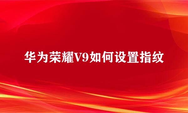 华为荣耀V9如何设置指纹