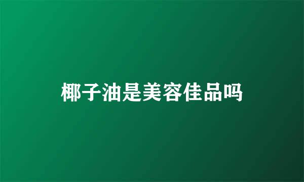 椰子油是美容佳品吗
