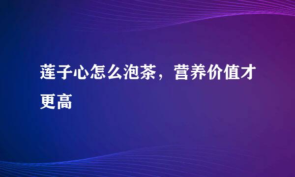 莲子心怎么泡茶,营养价值才更高