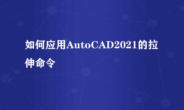 如何应用AutoCAD2021的拉伸命令