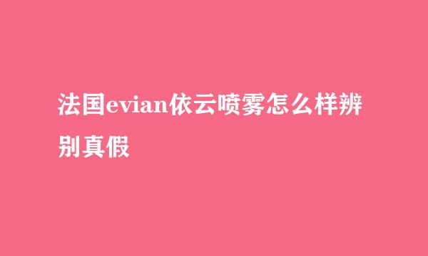 法国evian依云喷雾怎么样辨别真假