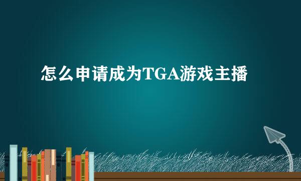怎么申请成为TGA游戏主播