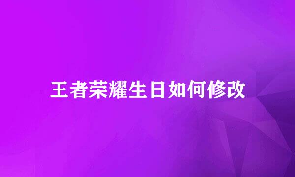 王者荣耀生日如何修改