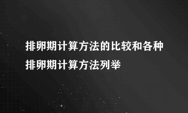 排卵期计算方法的比较和各种排卵期计算方法列举