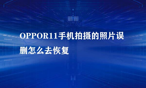 OPPOR11手机拍摄的照片误删怎么去恢复