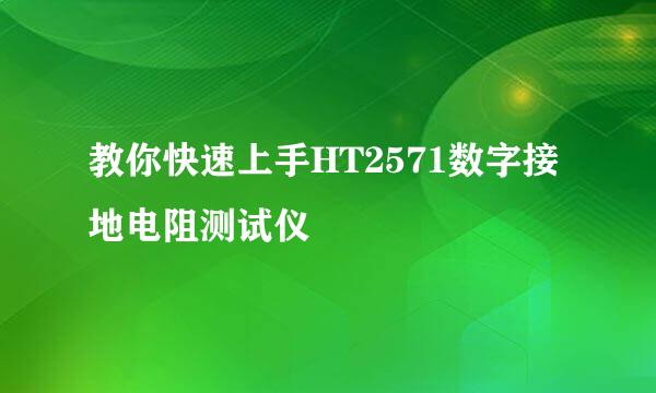 教你快速上手HT2571数字接地电阻测试仪