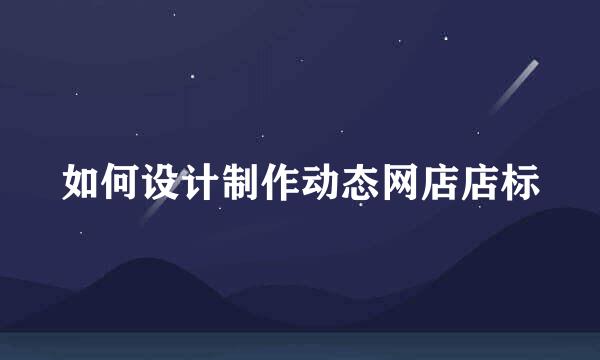 如何设计制作动态网店店标