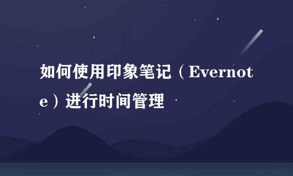 如何使用印象笔记（Evernote）进行时间管理