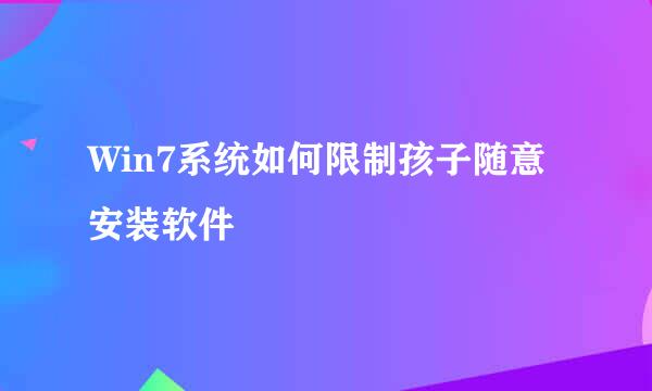 Win7系统如何限制孩子随意安装软件
