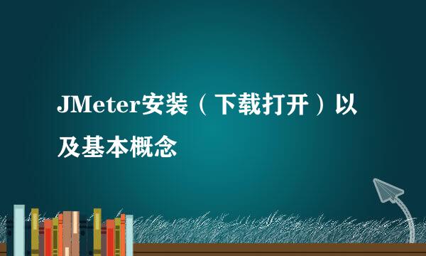 JMeter安装（下载打开）以及基本概念