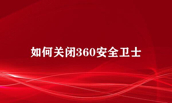如何关闭360安全卫士