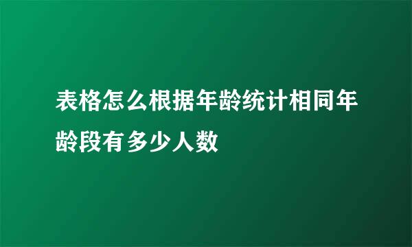表格怎么根据年龄统计相同年龄段有多少人数