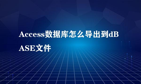Access数据库怎么导出到dBASE文件