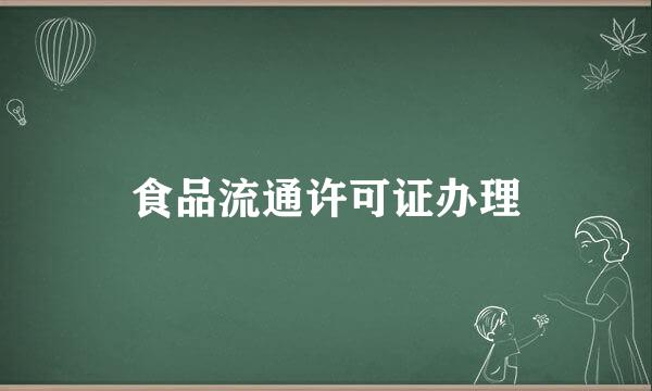 食品流通许可证办理
